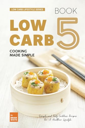 Low Carb Cooking Made Simple - Book 5 - Simple and Tasty Carbless Recipes For A Healthier Lifestyle