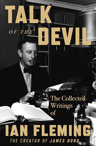 Talk of the Devil - The Collected Writings of Ian Fleming ―Wartime Experiences, Espionage Reflections, and Travel Narratives from the Creator of James Bond