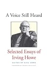 Voice Still Heard - Selected Essays of Irving Howe