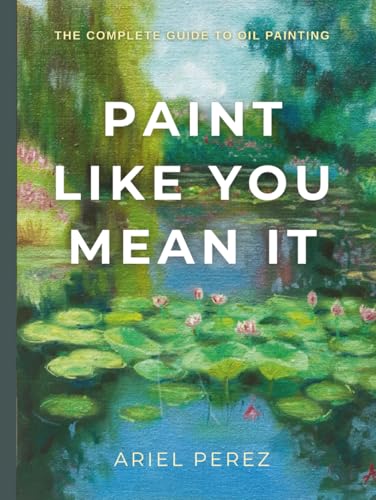 Paint Like You Mean It - The Complete Guide to Oil Painting