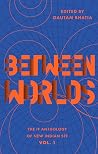 Between Worlds - The IF Anthology of New Indian SFF, Vol 1
