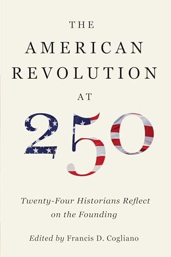 The American Revolution at 250 - Twenty-Four Historians Reflect on the Founding