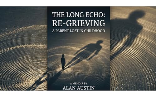 THE LONG ECHO - RE-GRIEVING A PARENT LOST IN CHILDHOOD