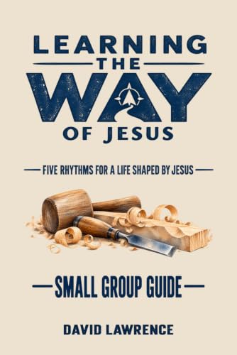 Learning the Way of Jesus Small Group Guide - Five Rhythms for a Life Shaped by Jesus