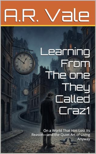 Learning From The one They Called Craz1 - On a World That Has Lost Its Reason—and the Quiet Art of Living Anyway