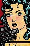 She Changed Comics - The Untold Story of the Women Who Changed Free Expression in Comics