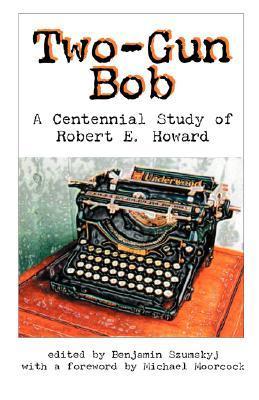 Two-Gun Bob - A Centennial Study of Robert E. Howard