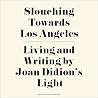 Slouching Towards Los Angeles - Living and Writing By Joan Didion's Light