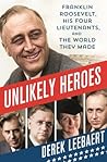 Unlikely Heroes - Franklin Roosevelt, His Four Lieutenants, and the World They Made