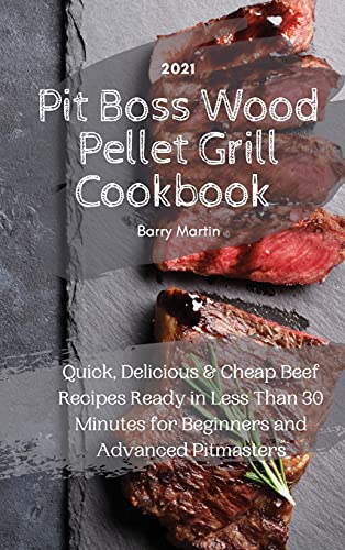 Pit Boss Wood Pellet Grill Cookbook 2021 - Quick, Delicious and Cheap Beef Recipes Ready in Less Than 30 Minutes for Beginners and Advanced Pitmasters